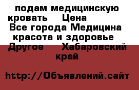 подам медицинскую кровать! › Цена ­ 27 000 - Все города Медицина, красота и здоровье » Другое   . Хабаровский край